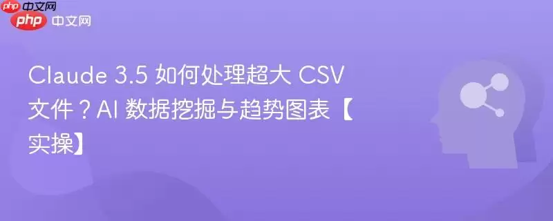 使用Claude 3.5分析超大CSV文件的方法:AI数据挖掘与趋势图表生成实操