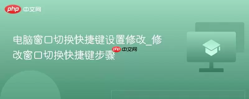 电脑窗口切换快捷键设置修改_修改窗口切换快捷键步骤
