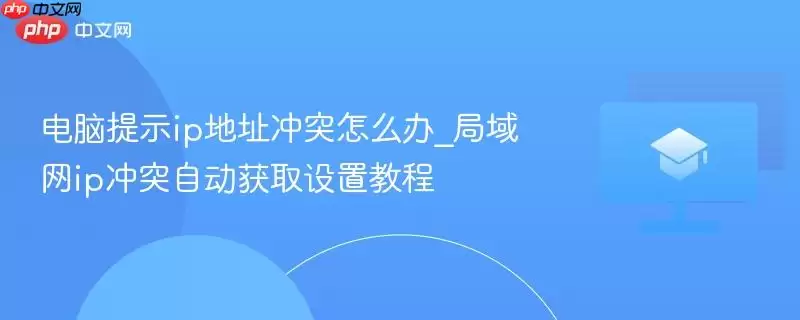 电脑提示ip地址冲突怎么办_局域网ip冲突自动获取设置教程