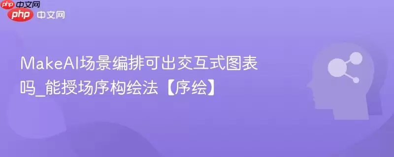 MakeAI场景编排可出交互式图表吗_能授场序构绘法【序绘】
