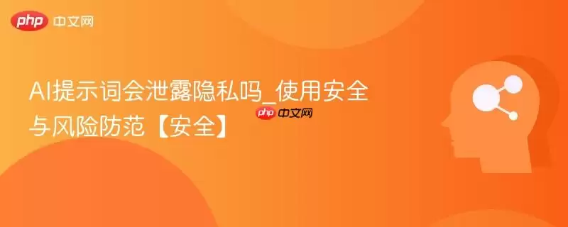AI提示词会泄露隐私吗_使用安全与风险防范【安全】