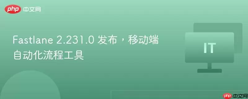 Fastlane 2.231.0 发布，移动端自动化流程工具