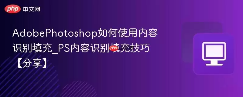AdobePhotoshop如何使用内容识别填充_PS内容识别填充技巧【分享】