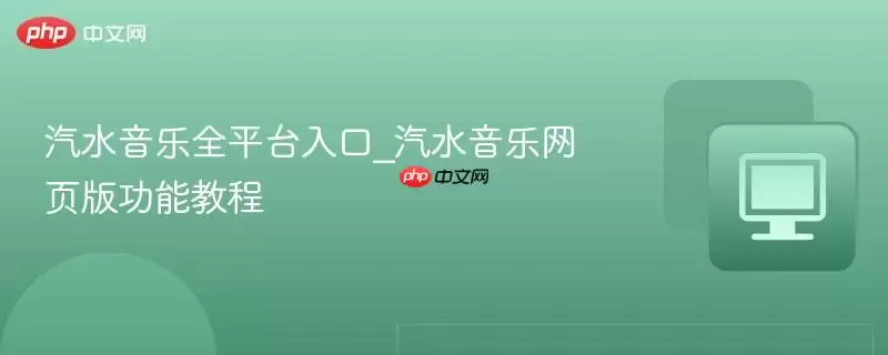 汽水音乐全平台入口_汽水音乐网页版功能教程