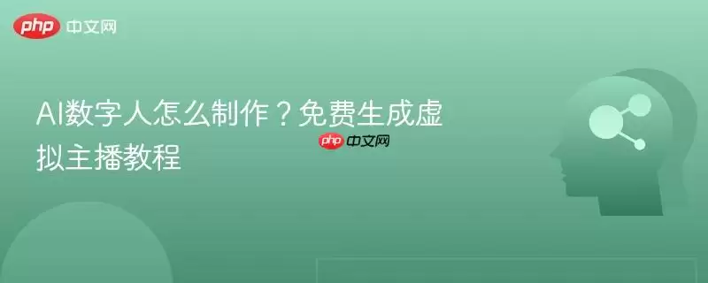 AI数字人怎么制作？免费生成虚拟主播教程