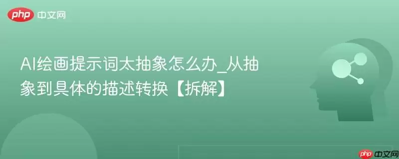 AI绘画提示词太抽象怎么办_从抽象到具体的描述转换【拆解】