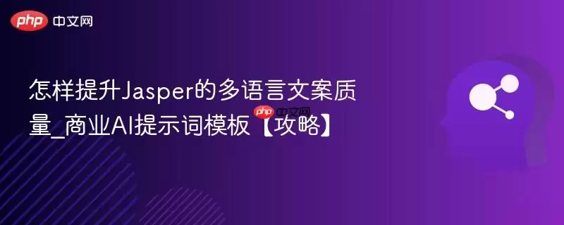 怎样提升Jasper的多语言文案质量_商业AI提示词模板【攻略】