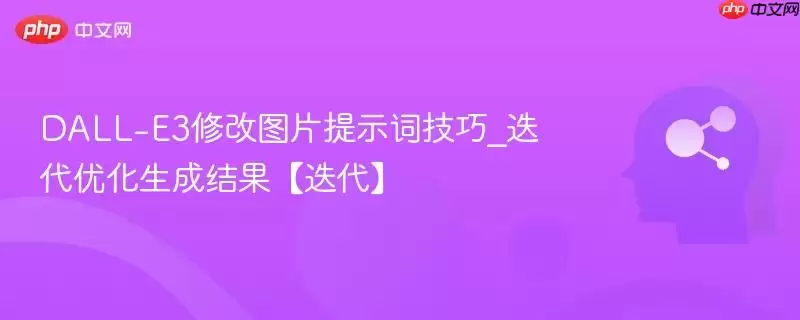 DALL-E3修改图片提示词技巧_迭代优化生成结果【迭代】