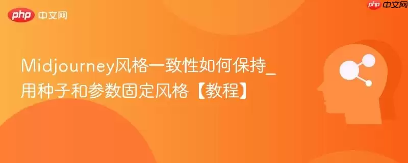 Midjourney风格一致性如何保持_用种子和参数固定风格【教程】