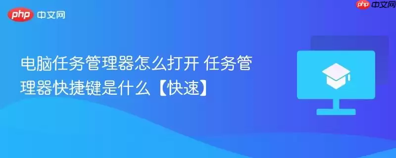 电脑任务管理器怎么打开 任务管理器快捷键是什么【快速】