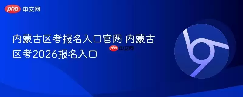 内蒙古区考报名入口正式+内蒙古区考2026报名入口