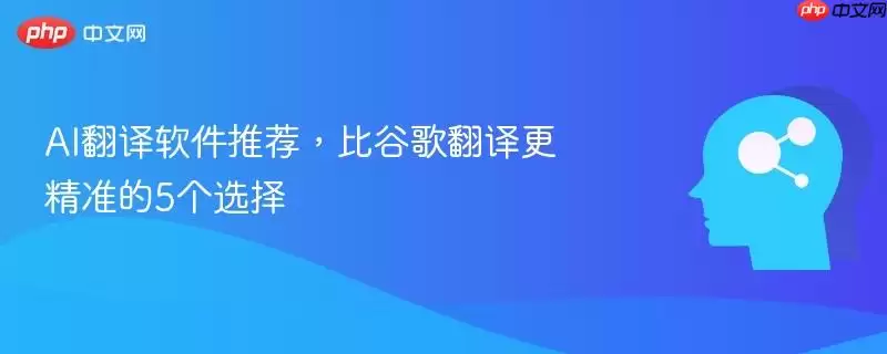 AI翻译软件推荐,比谷歌翻译更精准的5个选择