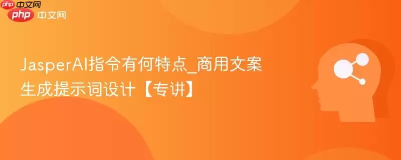 JasperAI指令有何特点_商用文案生成提示词设计【专讲】