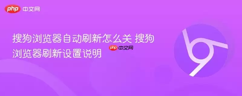 搜狗浏览器自动刷新怎么关 搜狗浏览器刷新设置说明