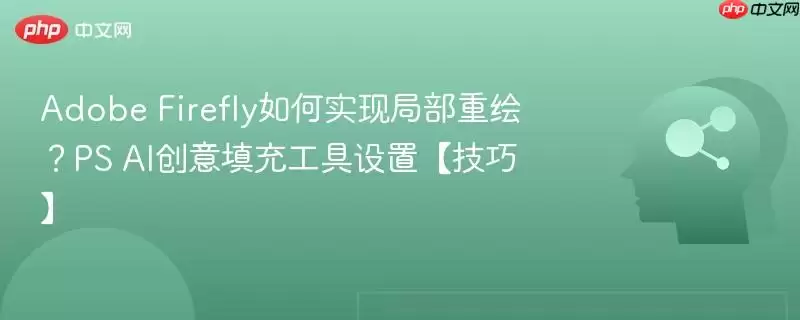 Adobe Firefly如何实现局部重绘?PS AI创意填充工具设置【技巧】