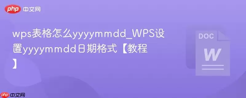 wps%E8%A1%A8%E6%A0%BC%E6%80%8E%E4%B9%88yyyymmdd_WPS%E8%AE%BE%E7%BD%AEyyyymmdd%E6%97%A5%E6%9C%9F%E6%A0%BC%E5%BC%8F%E3%80%90%E6%95%99%E7%A8%8B%E3%80%91