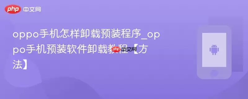 oppo手机怎样卸载预装程序_oppo手机预装软件卸载教程【方法】