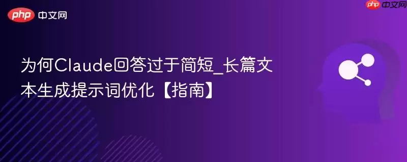 为何Claude回答过于简短_长文本生成提示词优化【指南】