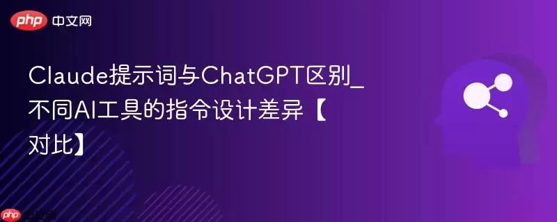 Claude提示词与ChatGPT区别_不同AI工具的指令设计差异【对比】