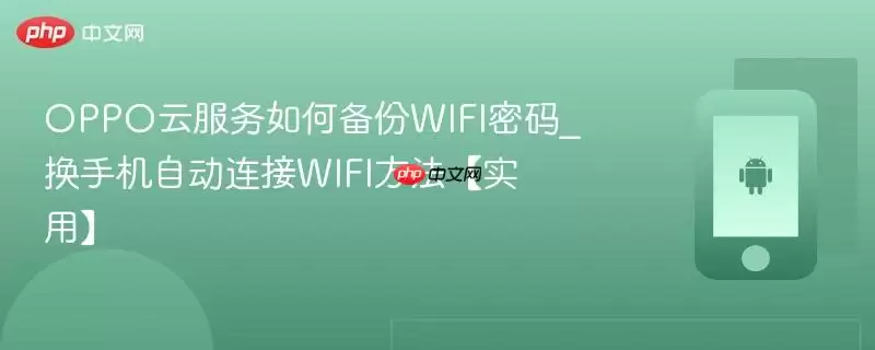 OPPO云服务如何备份WIFI密码_换手机自动连接WIFI方法【实用】