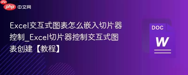 Excel交互式图表怎么嵌入切片器控制_Excel切片器控制交互式图表创建【教程】