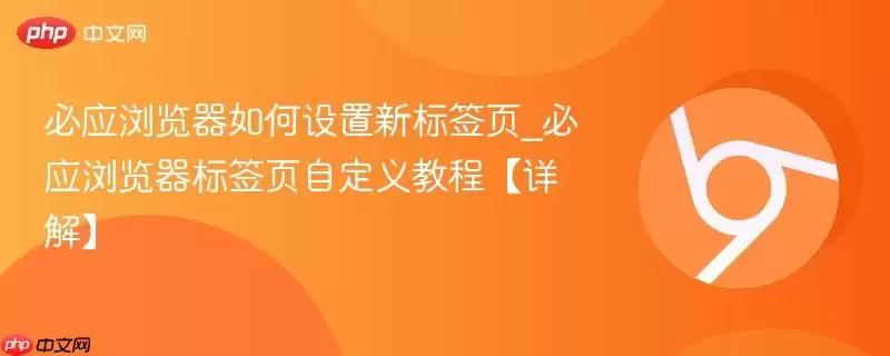 必应浏览器如何设置新标签页_必应浏览器标签页自定义教程【详解】