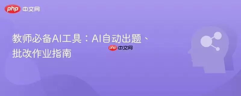 教师必备AI工具：AI自动出题、批改作业指南