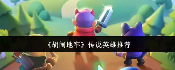 《胡闹地牢》传说英雄推荐