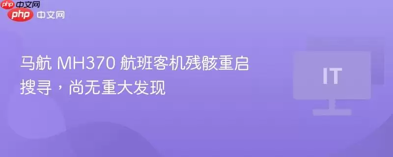 马航 MH370 航班客机残骸重启搜索，尚无重大发现