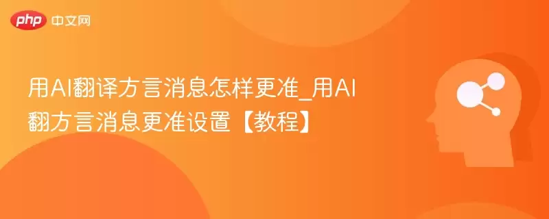 用AI翻译方言消息怎样更准_用AI翻方言消息更准设置【教程】 - 娱乐网