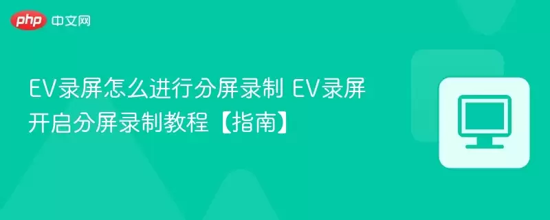 EV录屏怎么进行分屏录制 EV录屏开启分屏录制教程【指南】 - 游乐园网