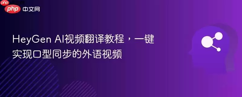 HeyGen AI视频翻译教程,一键实现口型同步的外语视频