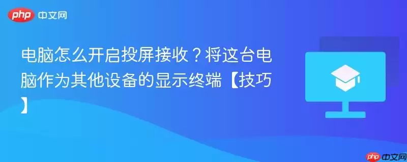 电脑怎么开启投屏接收？将这台电脑作为其他设备的显示终端【技巧】