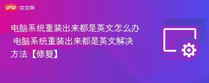 电脑系统重装出来都是英文怎么办 电脑系统重装出来都是英文解决方法【修复】 - 游乐园网