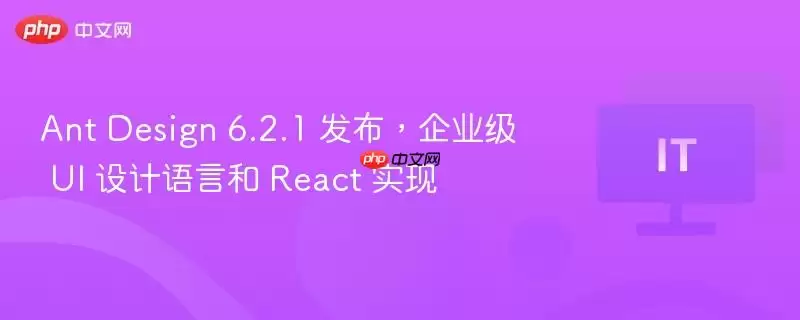 Ant Design 6.2.1 发布，企业级 UI 设计语言和 React 实现