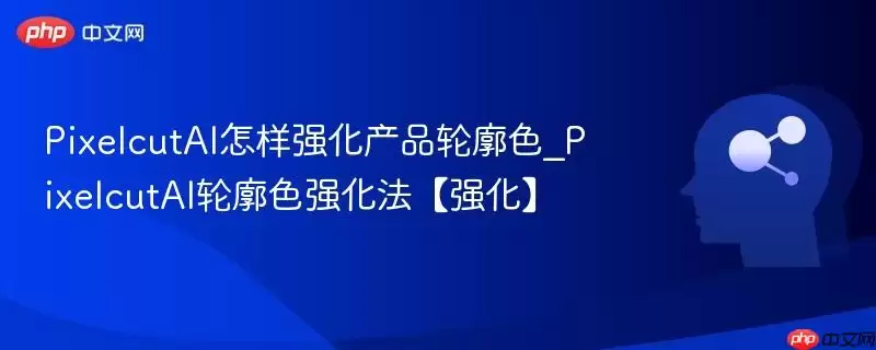 PixelcutAI怎样强化产品轮廓色_PixelcutAI轮廓色强化法【强化】