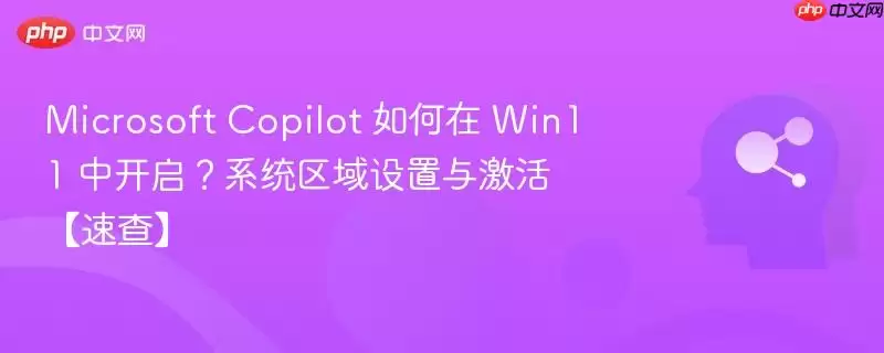 Microsoft Copilot 如何在 Win11 中开启?系统区域设置与激活【速查】