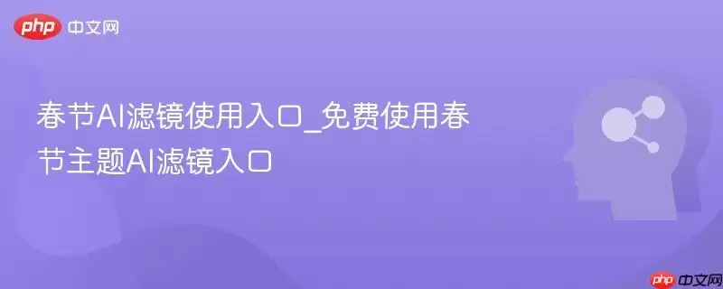 春节AI滤镜使用入口_免费使用春节主题AI滤镜入口