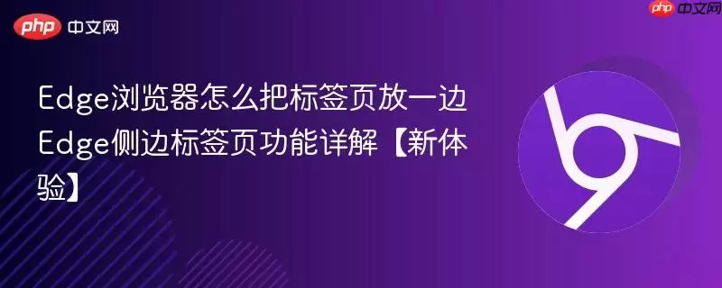 Edge浏览器怎么把标签页放一边 Edge侧边标签页功能详解【新体验】