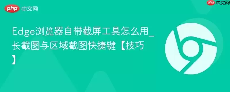 Edge浏览器自带截图工具怎么用_长截图与区域截图快捷键【技巧】