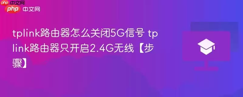 如何在TP-Link路由器上关闭5G信号并仅开启2.4G无线网络【操作指南】