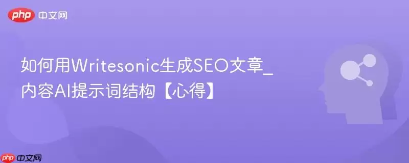 如何用Writesonic生成SEO文章_内容AI提示词结构【心得】