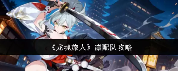 《龙魂旅人》凜配队攻略