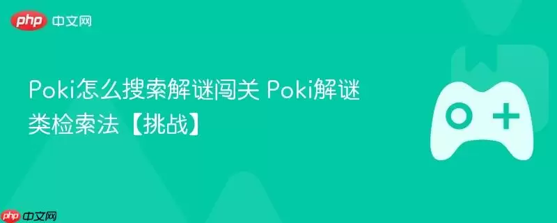 Poki怎么搜索解谜闯关 Poki解谜类检索法【挑战】
