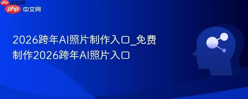 2026跨年AI照片制作入口_免费制作2026跨年AI照片入口
