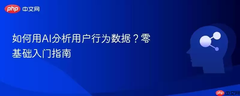 如何用AI分析用户行为数据？零基础入门指南