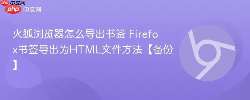 火狐浏览器怎么导出书签 Firefox书签导出为HTML文件方法【备份】