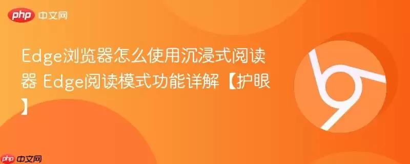 Edge浏览器怎么使用沉浸式阅读器 Edge阅读模式功能详解【护眼】