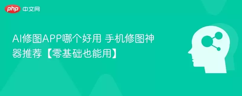 AI修图APP哪个好用 手机修图神器推荐【零基础也能用】 - 游乐网