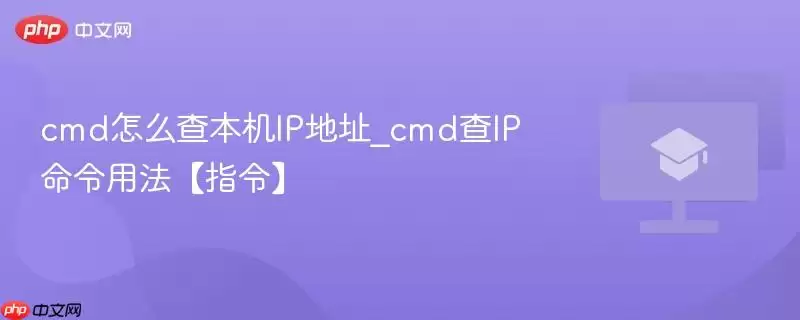 cmd怎么查本机IP地址_cmd查IP命令用法【指令】